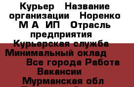 Курьер › Название организации ­ Норенко М А, ИП › Отрасль предприятия ­ Курьерская служба › Минимальный оклад ­ 15 000 - Все города Работа » Вакансии   . Мурманская обл.,Полярные Зори г.